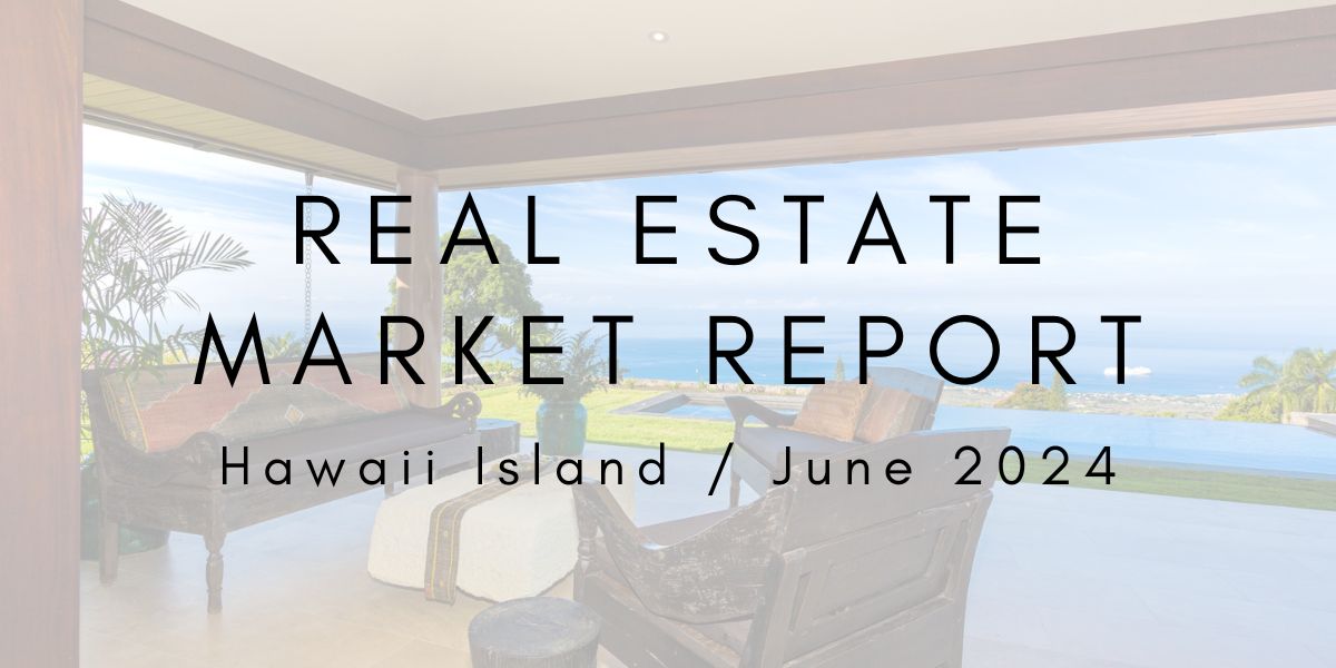 Hawaii Island Real Estate Market Update: June 2024