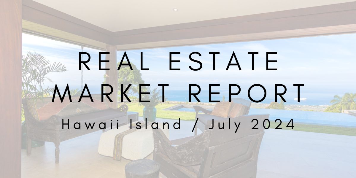 Hawaii Island Real Estate Market Update: July 2024